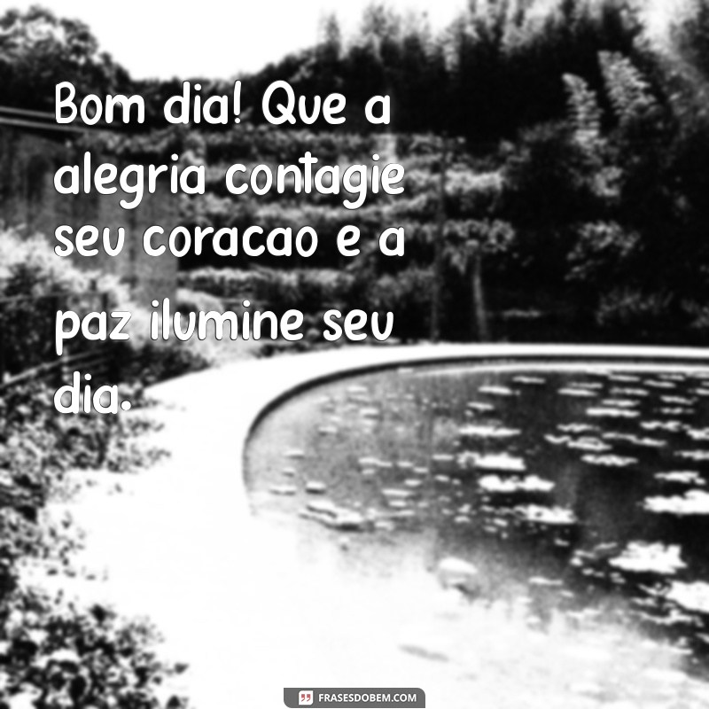 bom dia com muita alegria paz amor no coracao frases Bom dia! Que a alegria contagie seu coração e a paz ilumine seu dia.