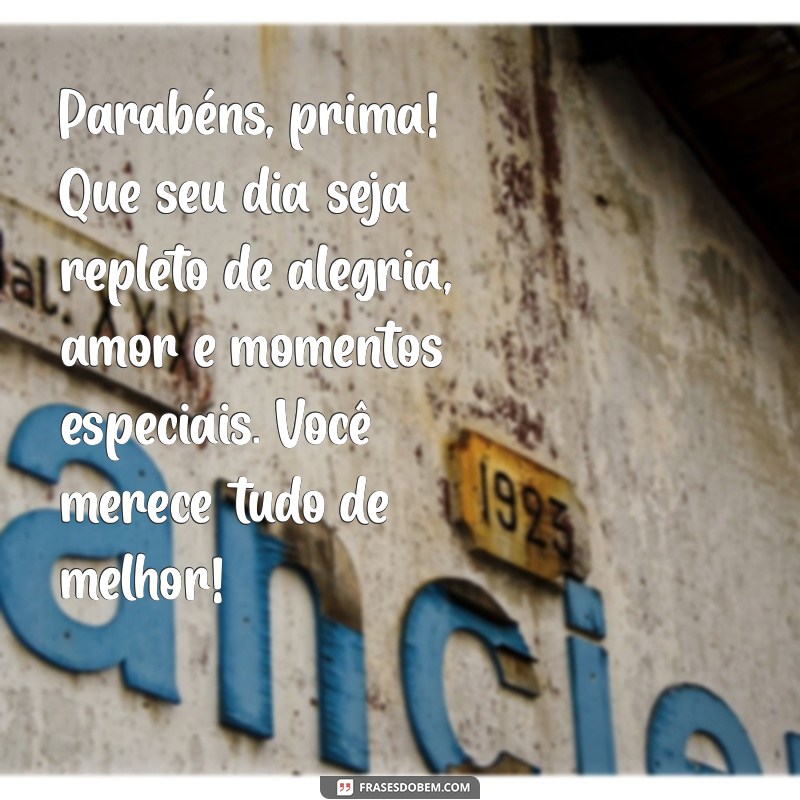 textos de aniversário para prima Parabéns, prima! Que seu dia seja repleto de alegria, amor e momentos especiais. Você merece tudo de melhor!