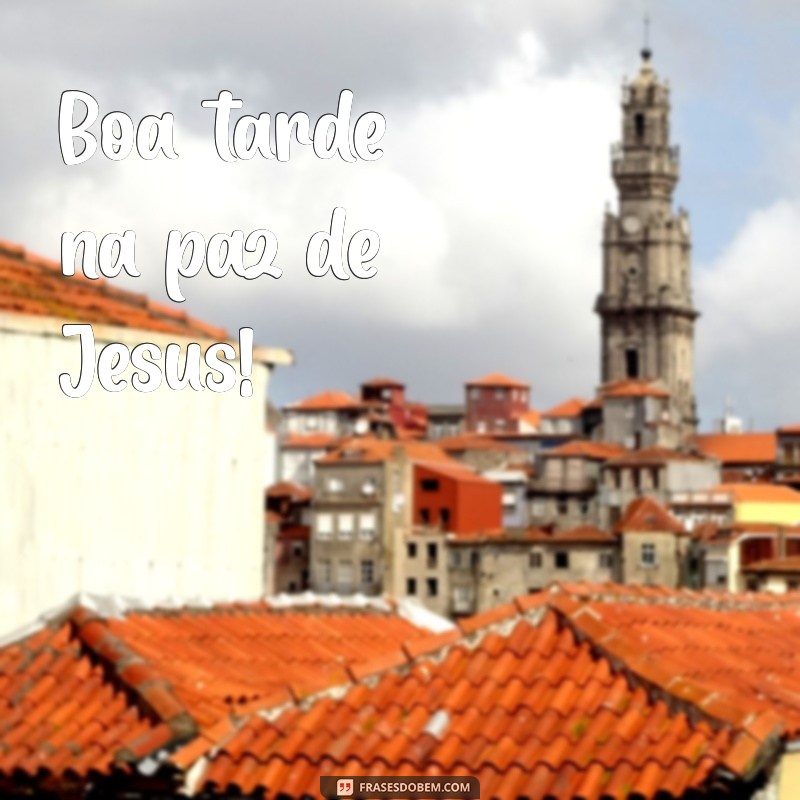 boa tarde na paz de jesus Boa tarde na paz de Jesus!