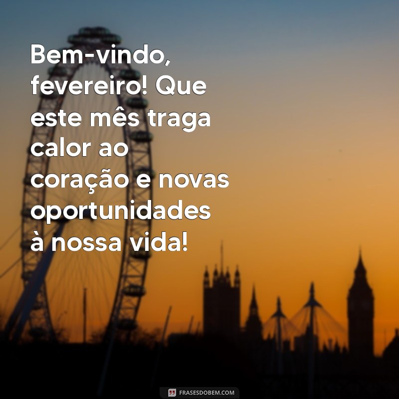 mensagem bem vindo fevereiro Bem-vindo, fevereiro! Que este mês traga calor ao coração e novas oportunidades à nossa vida!