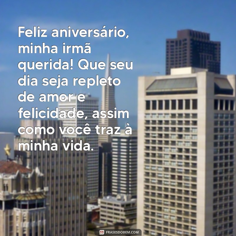 mensagem de aniversário para irmã especial Feliz aniversário, minha irmã querida! Que seu dia seja repleto de amor e felicidade, assim como você traz à minha vida.