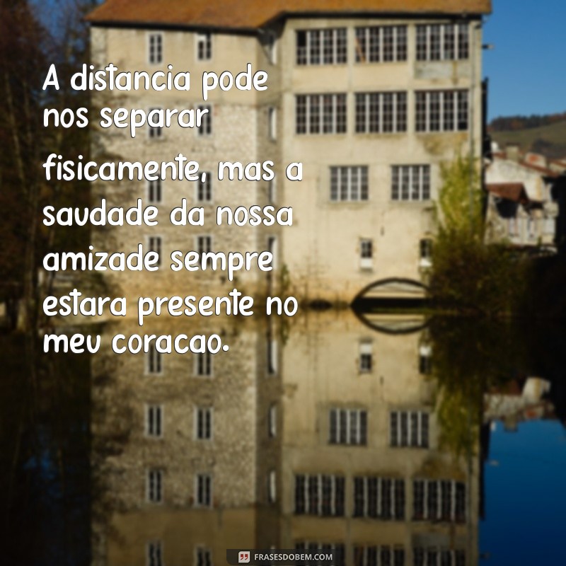 saudade amiga distante A distância pode nos separar fisicamente, mas a saudade da nossa amizade sempre estará presente no meu coração.