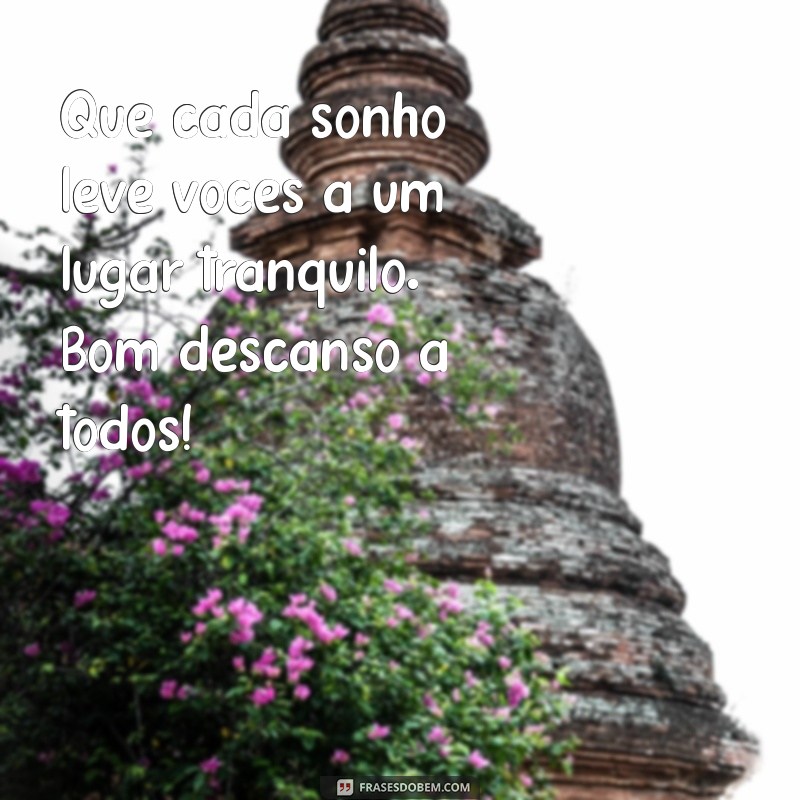 bom descanso a todos Que cada sonho leve vocês a um lugar tranquilo. Bom descanso a todos!