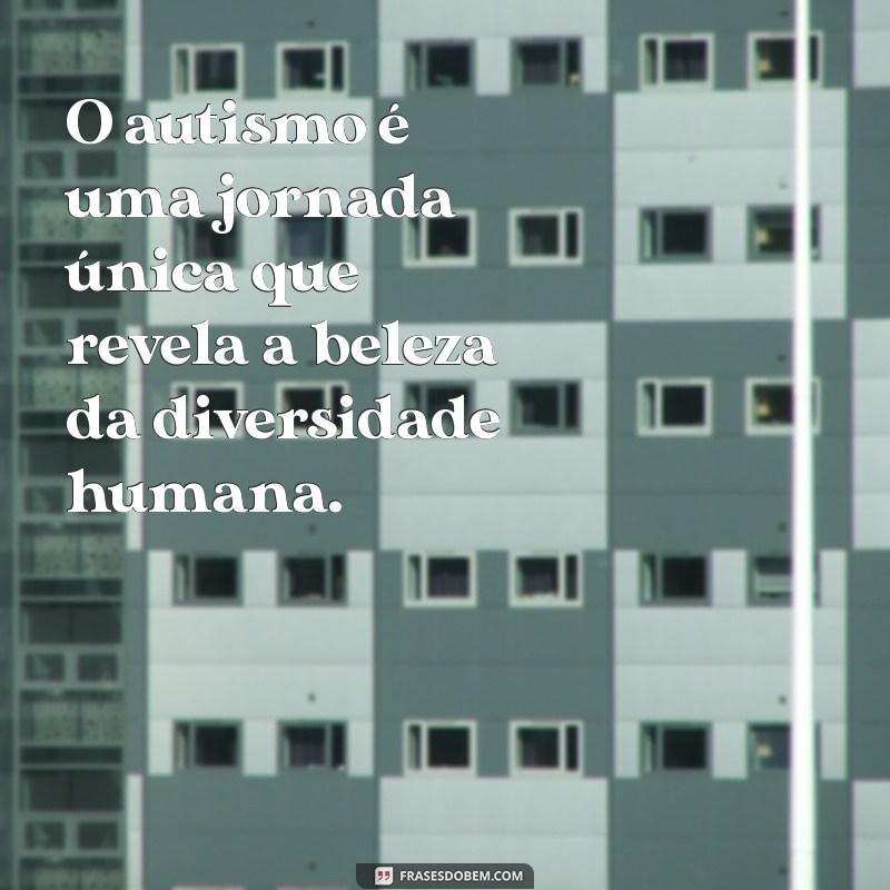 autismo frases positivas O autismo é uma jornada única que revela a beleza da diversidade humana.