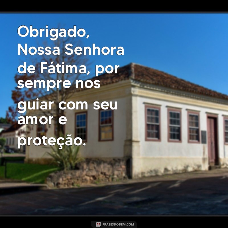 mensagem de agradecimento a nossa senhora de fátima Obrigado, Nossa Senhora de Fátima, por sempre nos guiar com seu amor e proteção.