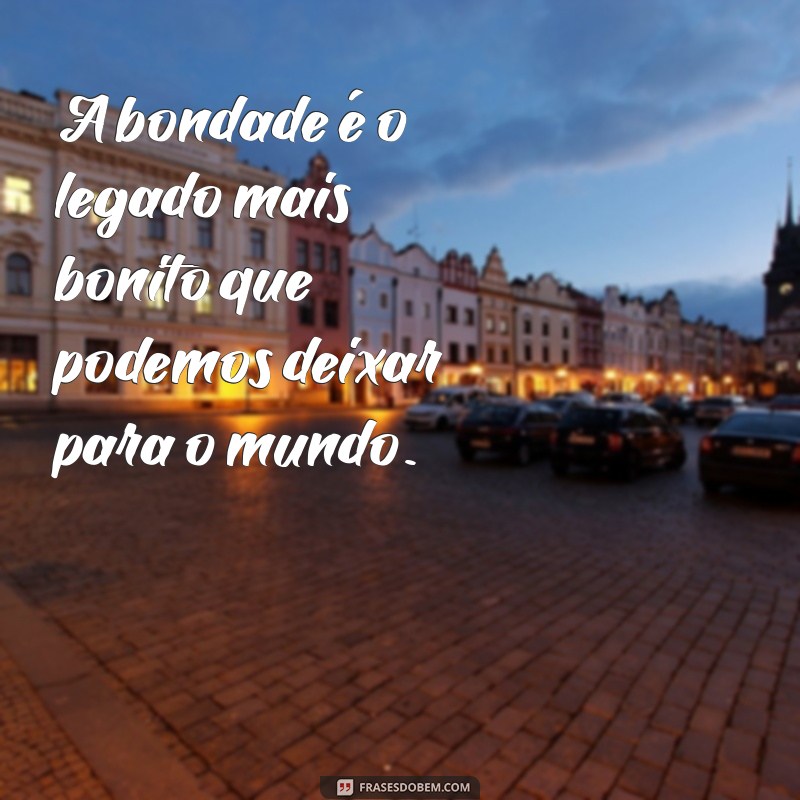 30 Inspirações de Frases sobre Bondade para Espalhar Amor e Generosidade 