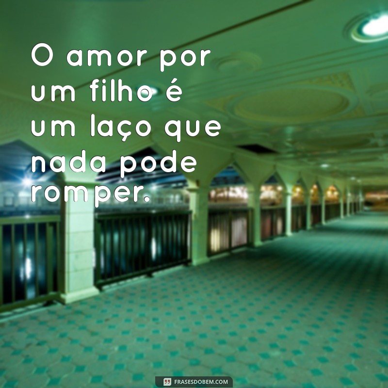 frases amor pelo filho O amor por um filho é um laço que nada pode romper.