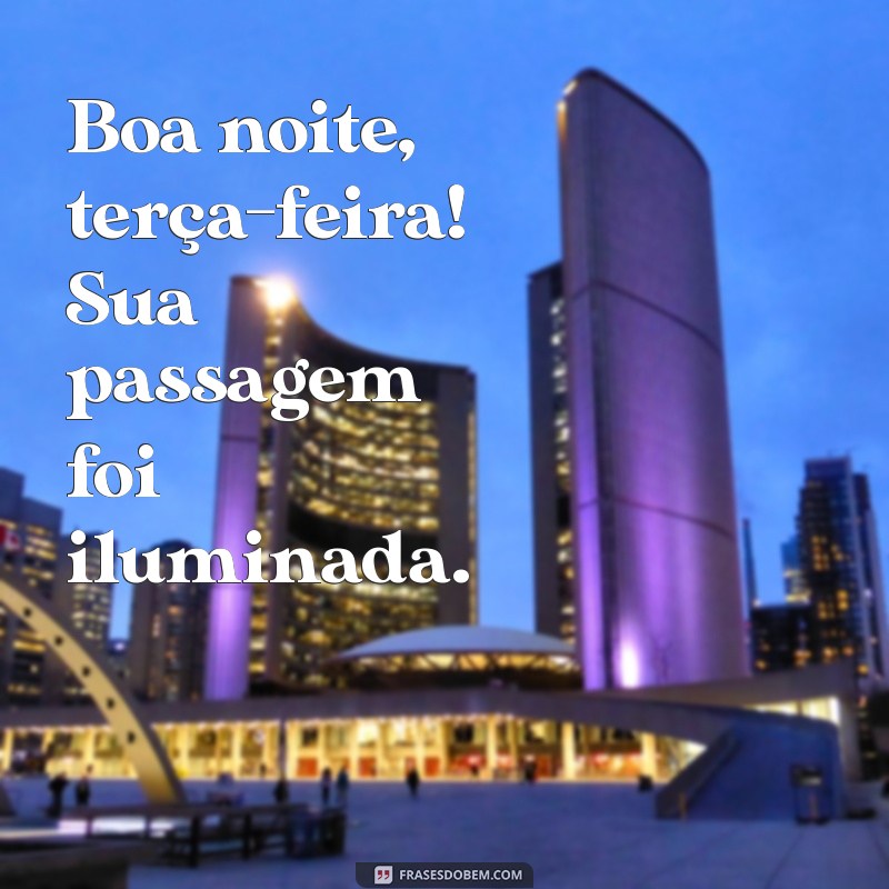 boa noite terça feira indo embora Boa noite, terça-feira! Sua passagem foi iluminada.