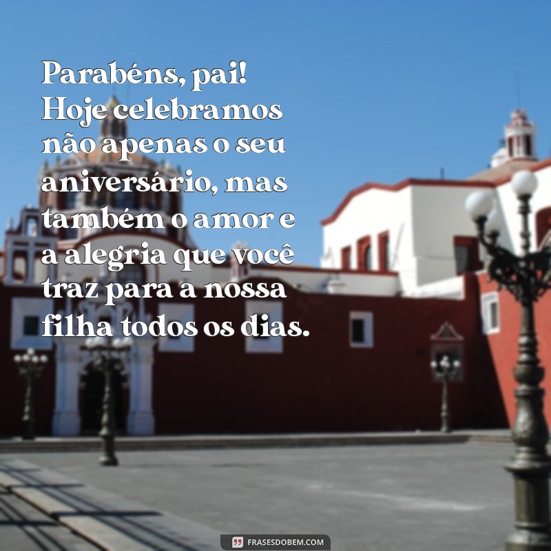 mensagem de aniversário para o pai da sua filha Parabéns, pai! Hoje celebramos não apenas o seu aniversário, mas também o amor e a alegria que você traz para a nossa filha todos os dias.