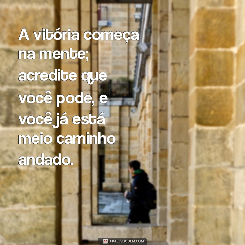 frases de vencer A vitória começa na mente; acredite que você pode, e você já está meio caminho andado.