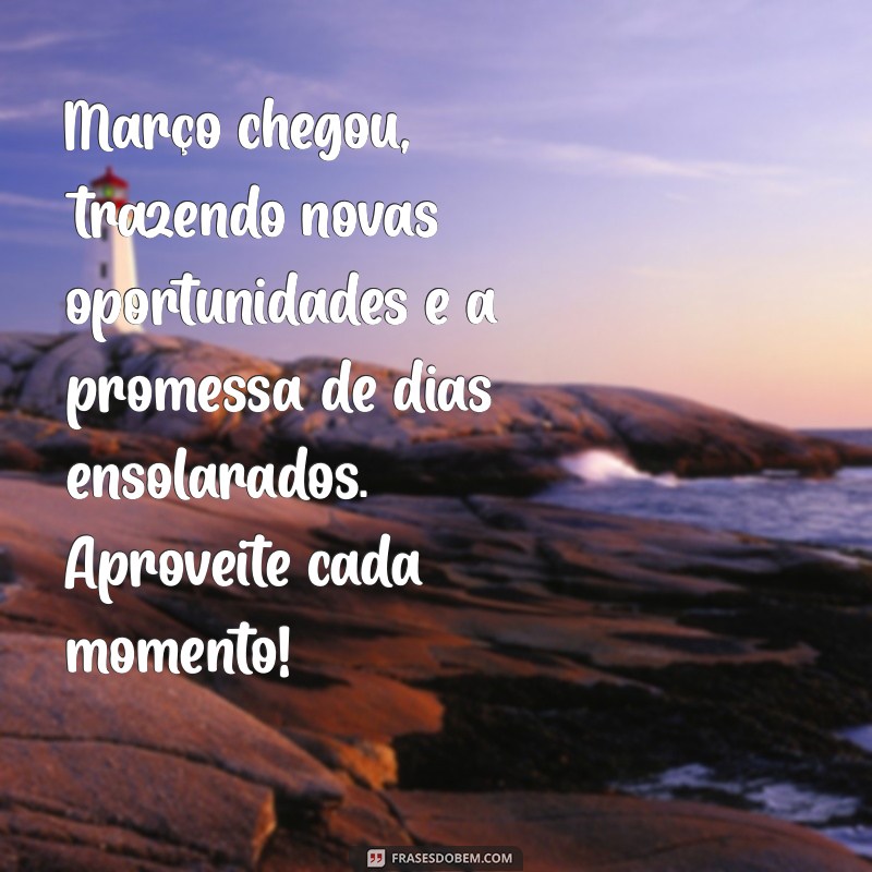 mensagem mes de março 2024 Março chegou, trazendo novas oportunidades e a promessa de dias ensolarados. Aproveite cada momento!