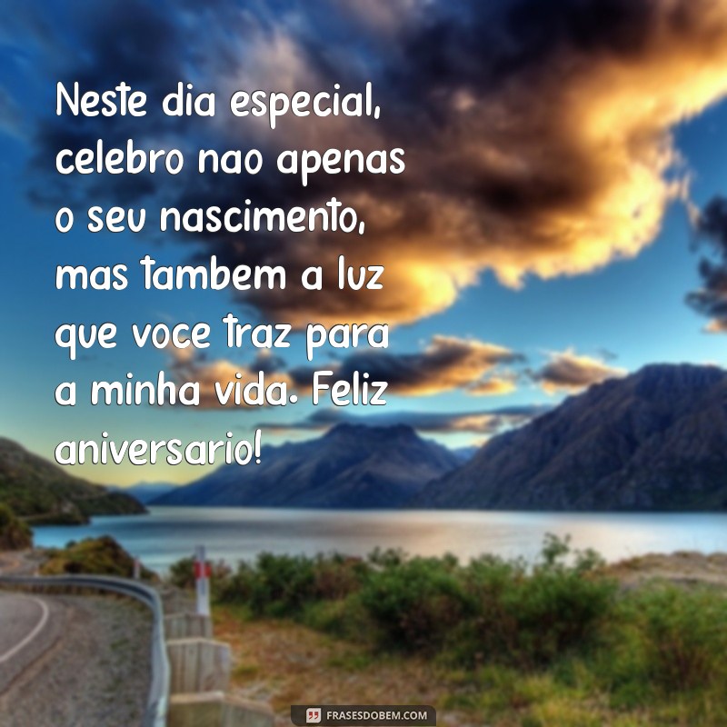 declaração de aniversário Neste dia especial, celebro não apenas o seu nascimento, mas também a luz que você traz para a minha vida. Feliz aniversário!