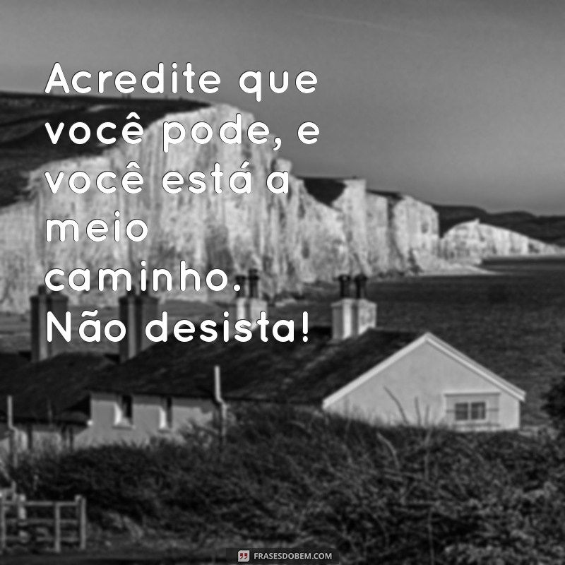 Frases Inspiradoras para Não Desistir: Motivação para Seguir em Frente 