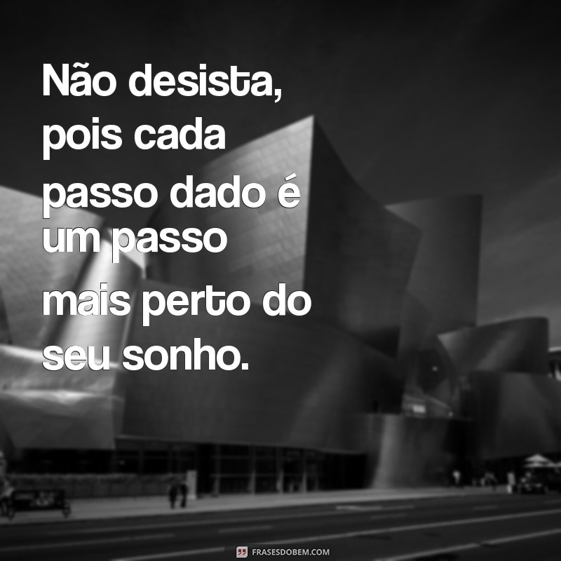 nao desista frases Não desista, pois cada passo dado é um passo mais perto do seu sonho.