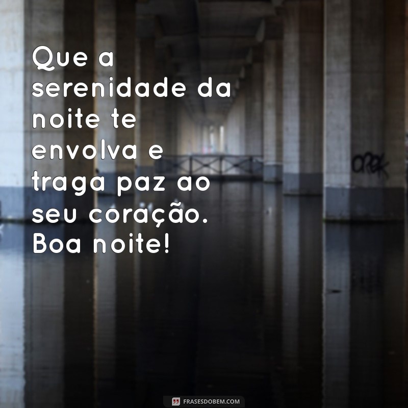 reflexão mensagem de boa noite para whatsapp Que a serenidade da noite te envolva e traga paz ao seu coração. Boa noite!