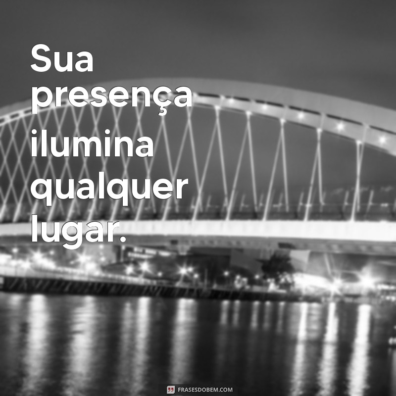 elogio lindo Sua presença ilumina qualquer lugar.