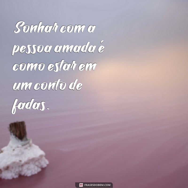 frases sonhar com a pessoa amada Sonhar com a pessoa amada é como estar em um conto de fadas.