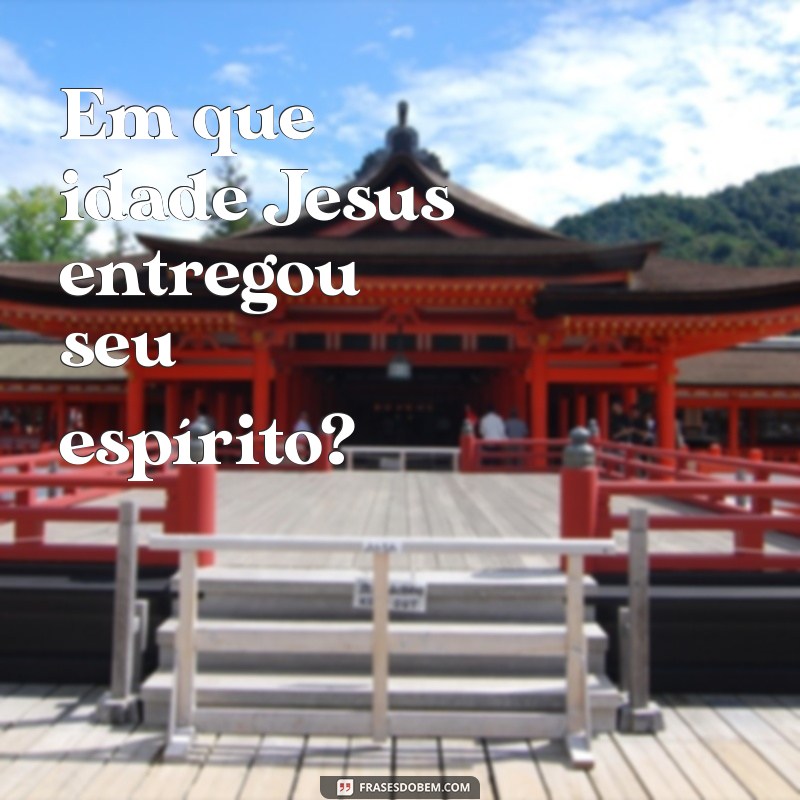 Quantos Anos Jesus Tinha Quando Morreu? Descubra a Verdade Histórica 