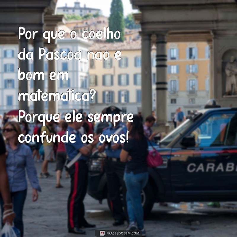 piadas de pascoa Por que o coelho da Páscoa não é bom em matemática? Porque ele sempre confunde os ovos!