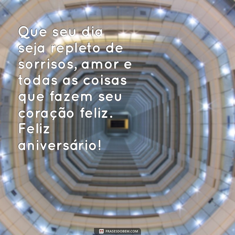 mensagens lindas de aniversário para uma pessoa especial Que seu dia seja repleto de sorrisos, amor e todas as coisas que fazem seu coração feliz. Feliz aniversário!