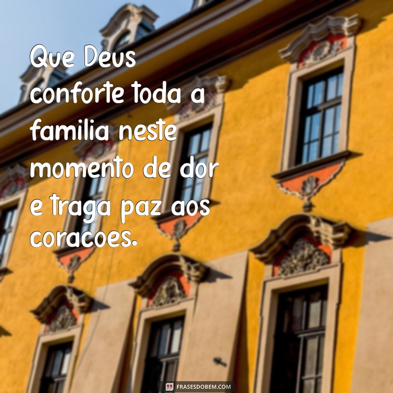 que deus conforte toda família Que Deus conforte toda a família neste momento de dor e traga paz aos corações.