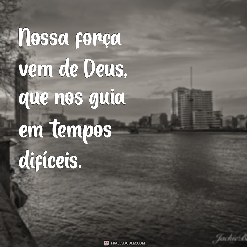 nossa força vem de deus Nossa força vem de Deus, que nos guia em tempos difíceis.