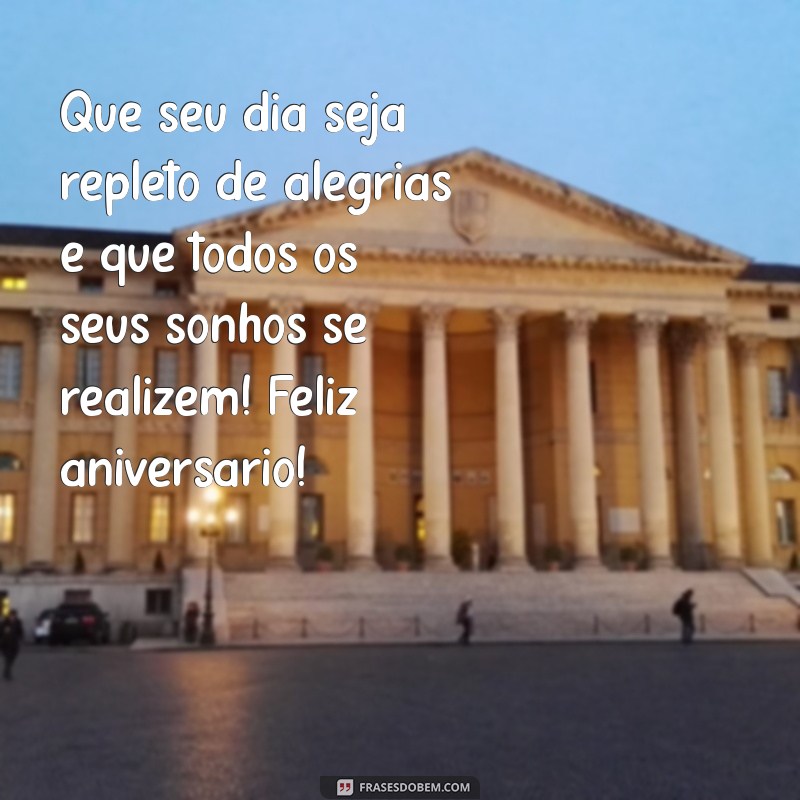 recado de aniversário Que seu dia seja repleto de alegrias e que todos os seus sonhos se realizem! Feliz aniversário!