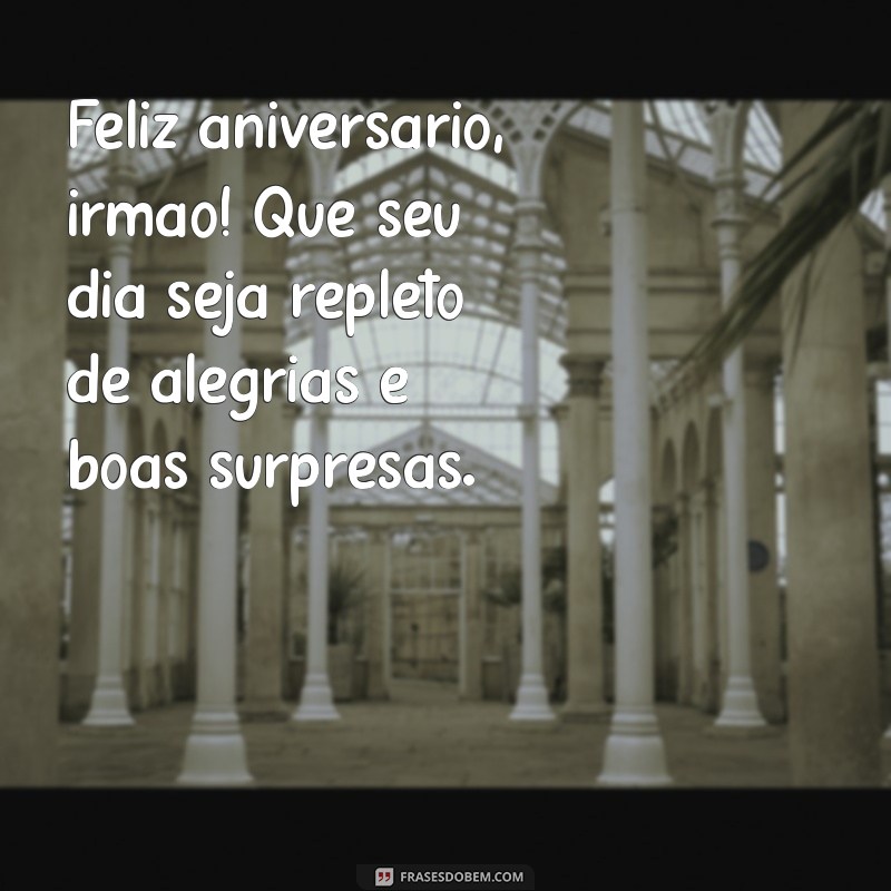 mensagem de aniversário para irmão simples Feliz aniversário, irmão! Que seu dia seja repleto de alegrias e boas surpresas.