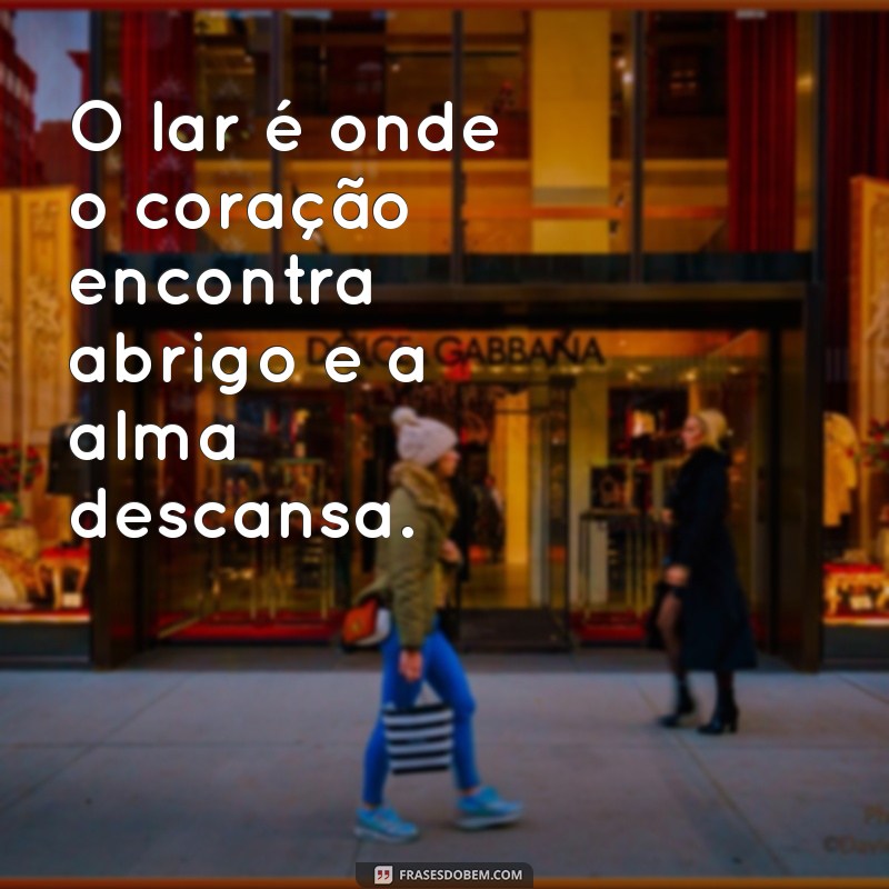 reflexão sobre lar O lar é onde o coração encontra abrigo e a alma descansa.