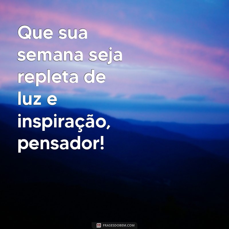 semana abençoada pensador Que sua semana seja repleta de luz e inspiração, pensador!