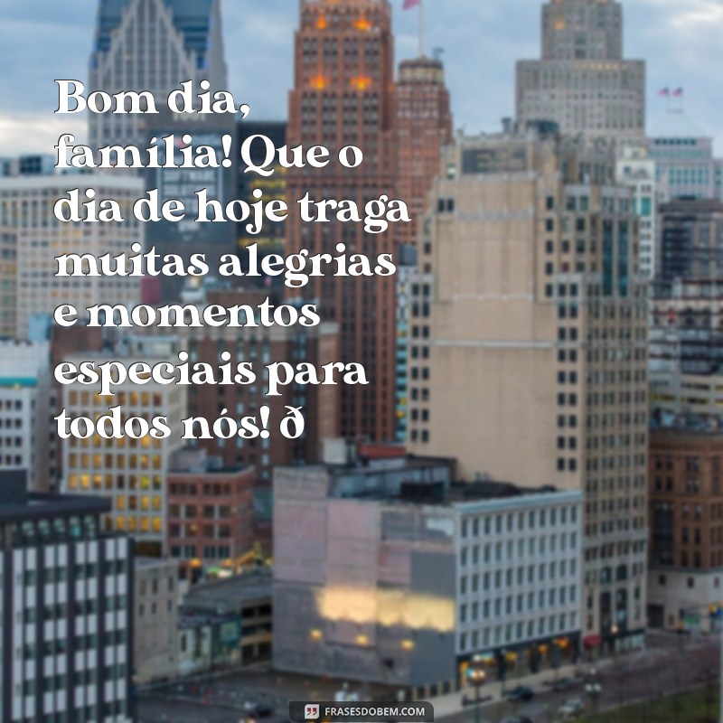 mensagem de bom dia para o grupo da família Bom dia, família! Que o dia de hoje traga muitas alegrias e momentos especiais para todos nós! 🌞❤️