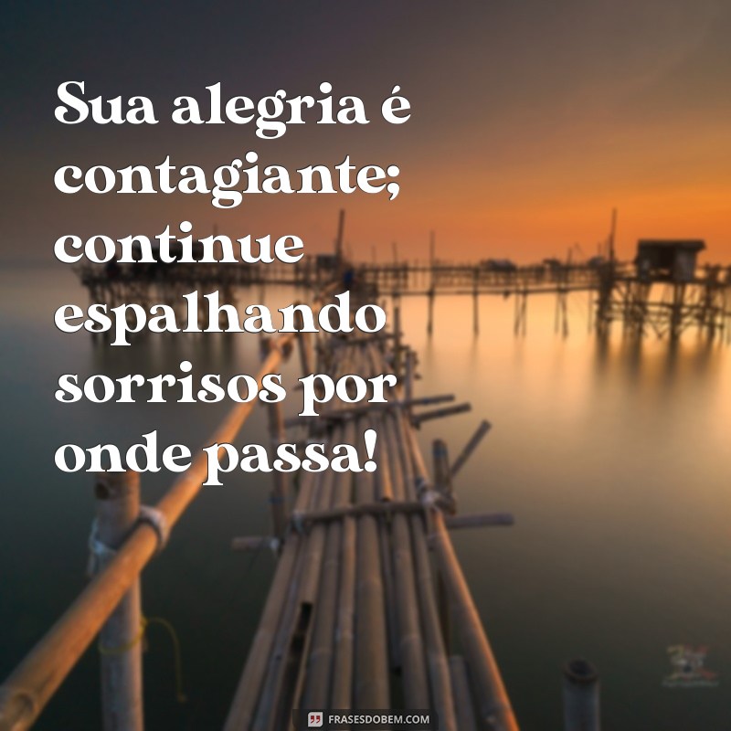 mensagem para uma pessoa alegre Sua alegria é contagiante; continue espalhando sorrisos por onde passa!