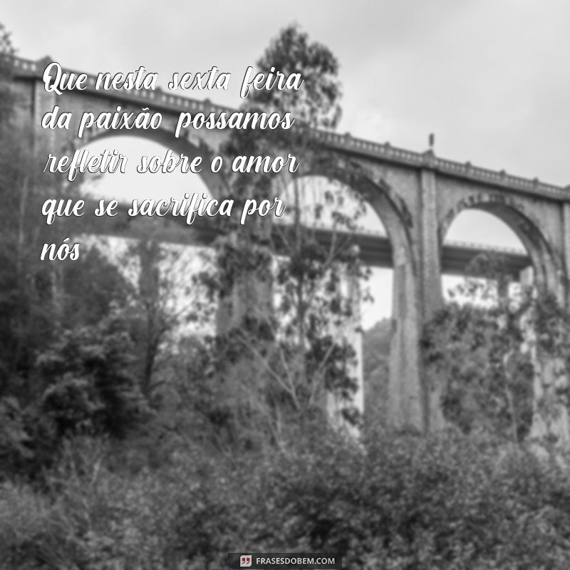 mensagem da sexta-feira da paixão Que nesta sexta-feira da paixão, possamos refletir sobre o amor que se sacrifica por nós.