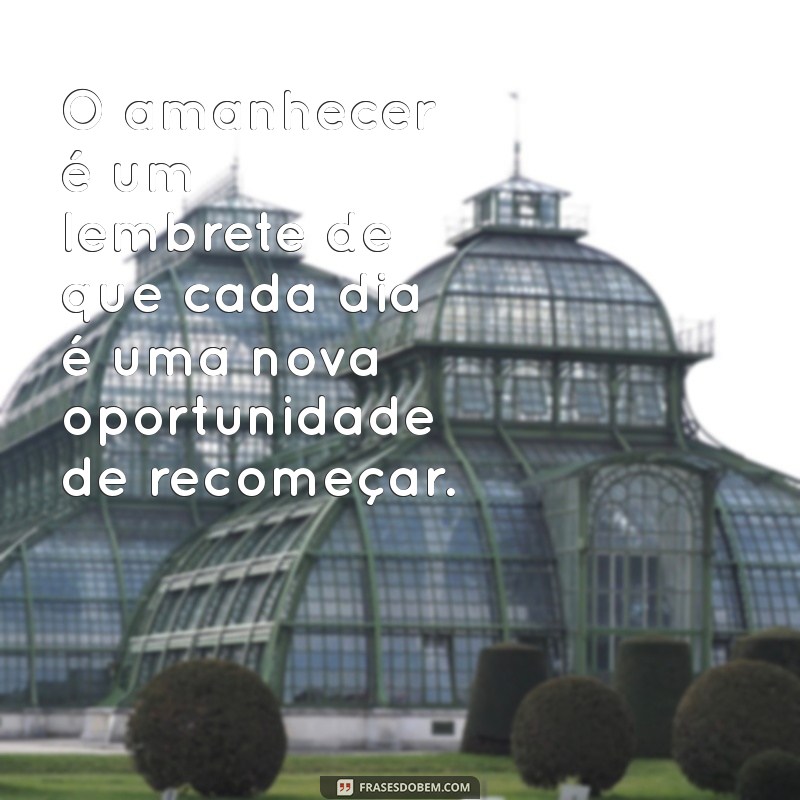 frases sobre amanhecer O amanhecer é um lembrete de que cada dia é uma nova oportunidade de recomeçar.