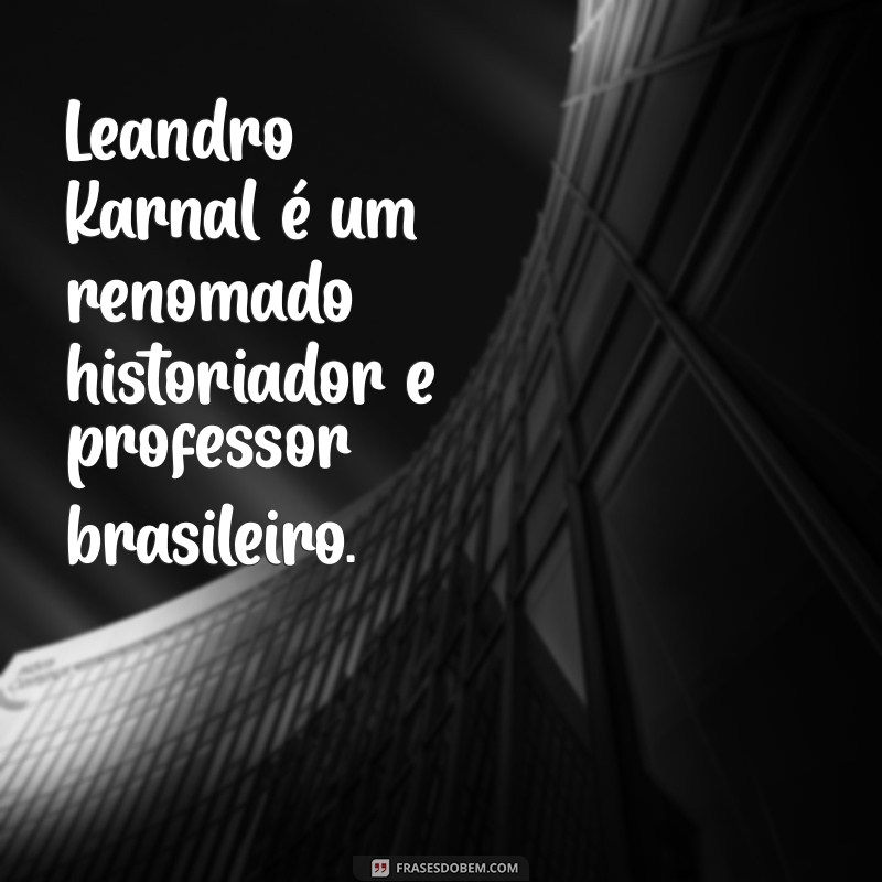 quem é leandro karnal Leandro Karnal é um renomado historiador e professor brasileiro.