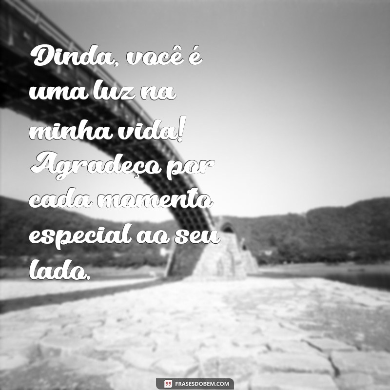 mensagem para dinda Dinda, você é uma luz na minha vida! Agradeço por cada momento especial ao seu lado.