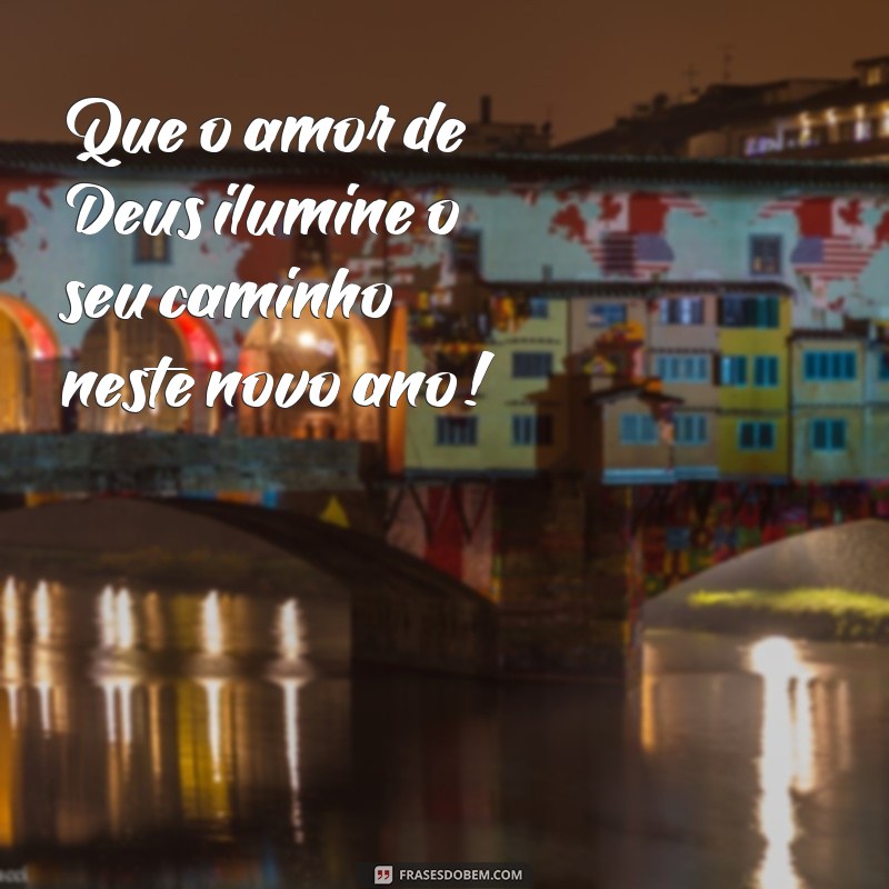 frases feliz ano novo 2024 evangelico Que o amor de Deus ilumine o seu caminho neste novo ano!