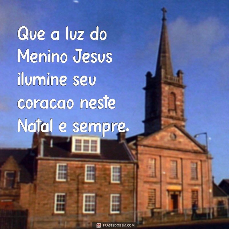 mensagem de feliz natal menino jesus Que a luz do Menino Jesus ilumine seu coração neste Natal e sempre.