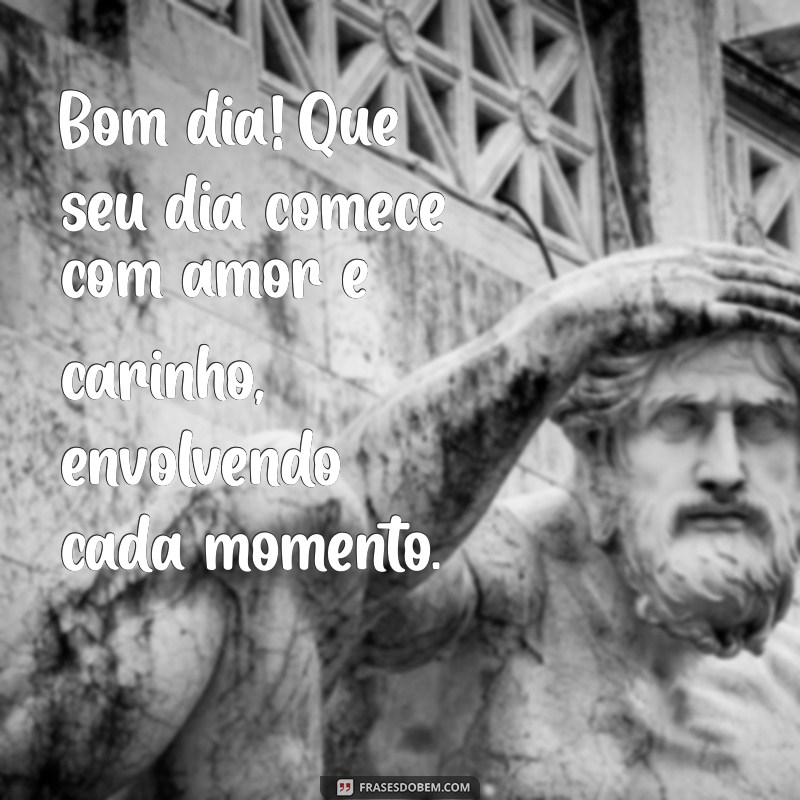 bom dia com amor e carinho Bom dia! Que seu dia comece com amor e carinho, envolvendo cada momento.