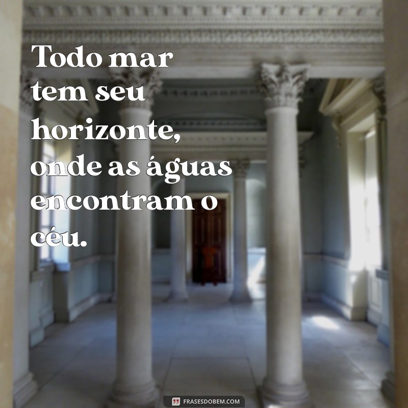 mar tem fim Todo mar tem seu horizonte, onde as águas encontram o céu.