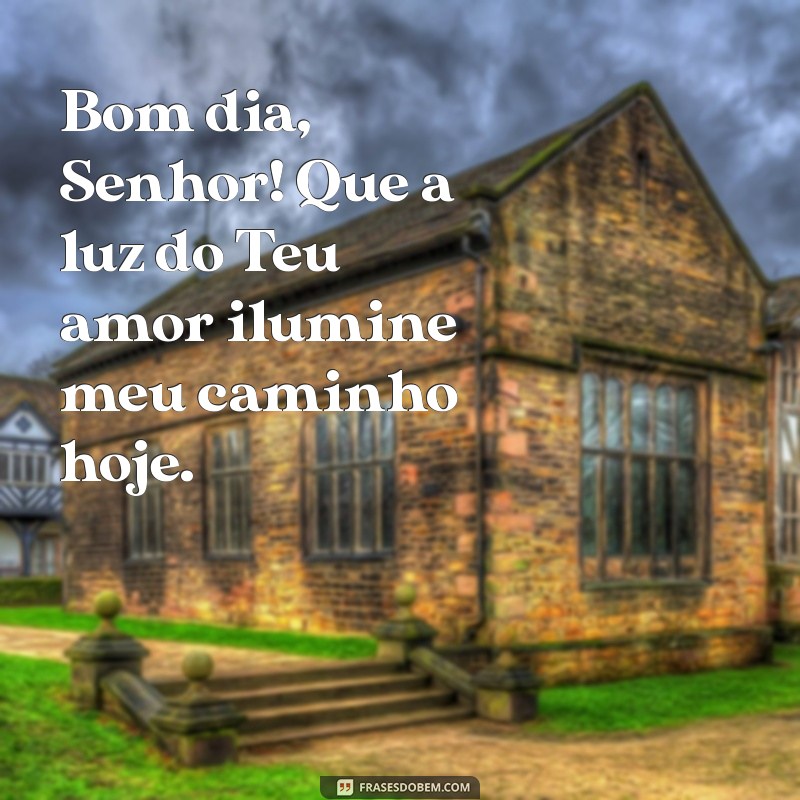 mensagem bom dia deus Bom dia, Senhor! Que a luz do Teu amor ilumine meu caminho hoje.