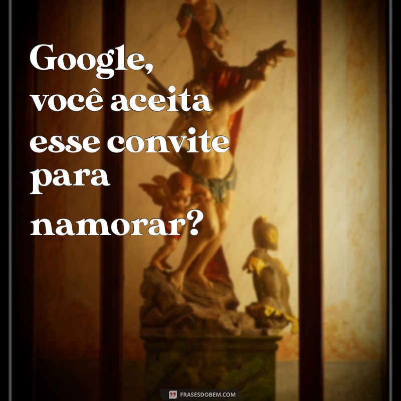 Como Fazer o Google Aceitar Seu Pedido de Namoro: Dicas Criativas e Divertidas 