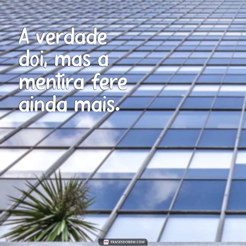 frases muito fortes A verdade dói, mas a mentira fere ainda mais.