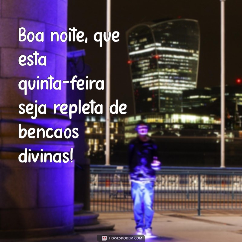 boa noite quinta-feira abençoada por deus Boa noite, que esta quinta-feira seja repleta de bênçãos divinas!