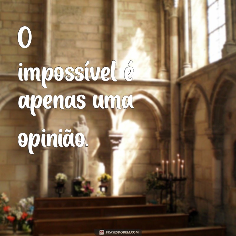 frases curta de impacto O impossível é apenas uma opinião.