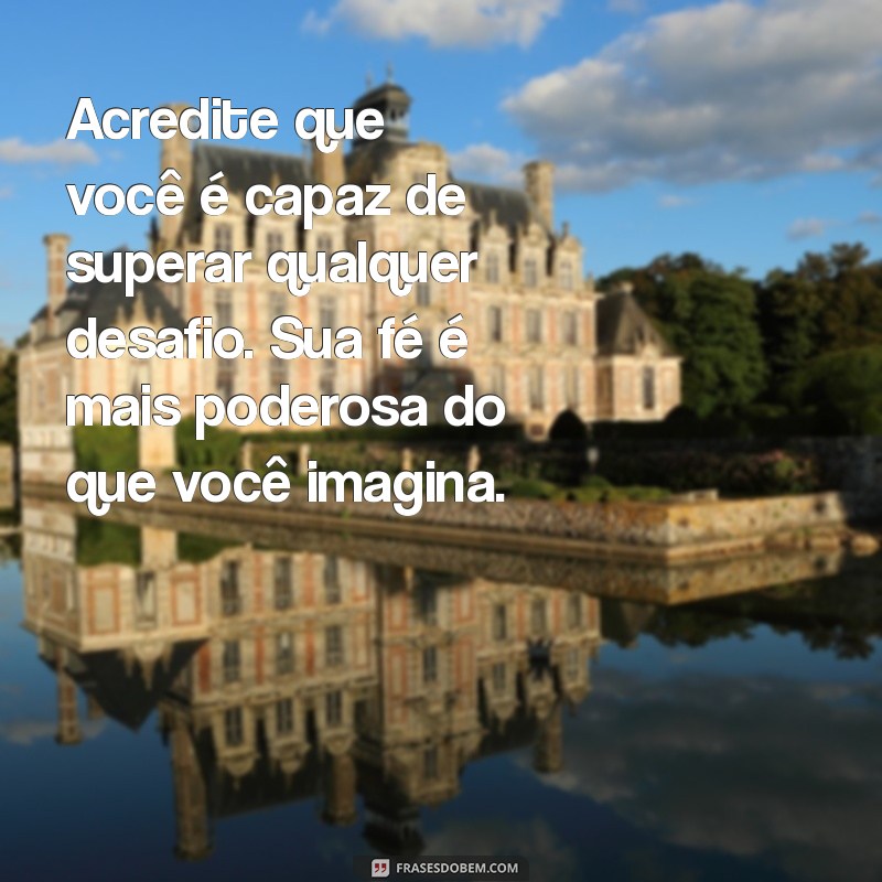 mensagem de encorajamento e fé Acredite que você é capaz de superar qualquer desafio. Sua fé é mais poderosa do que você imagina.