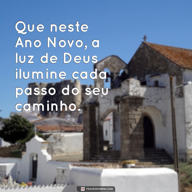 frases de ano novo com deus Que neste Ano Novo, a luz de Deus ilumine cada passo do seu caminho.