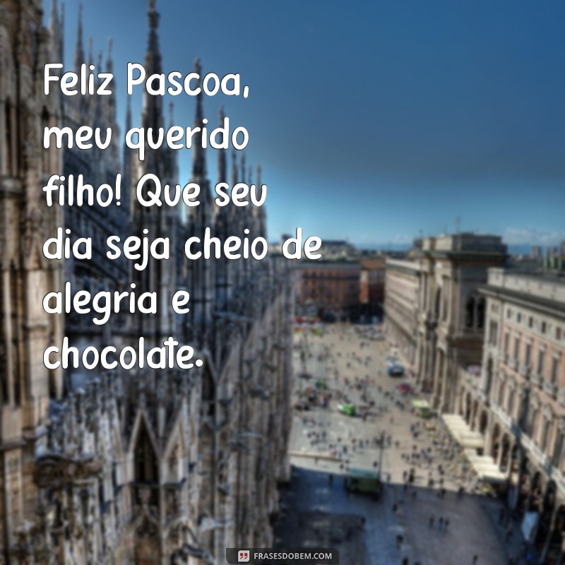 feliz páscoa filho Feliz Páscoa, meu querido filho! Que seu dia seja cheio de alegria e chocolate.