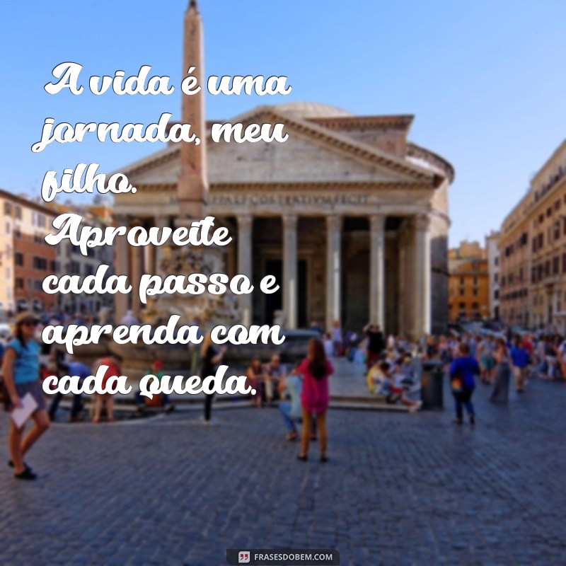 mensagem de reflexão para filho A vida é uma jornada, meu filho. Aproveite cada passo e aprenda com cada queda.