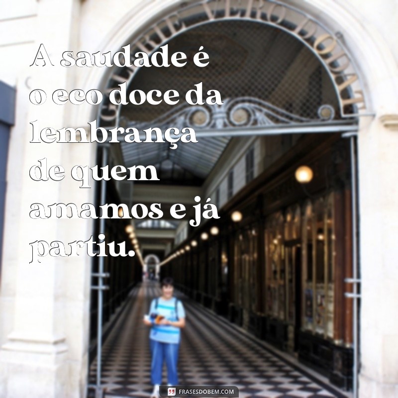 mensagem de saudades de quem se foi A saudade é o eco doce da lembrança de quem amamos e já partiu.